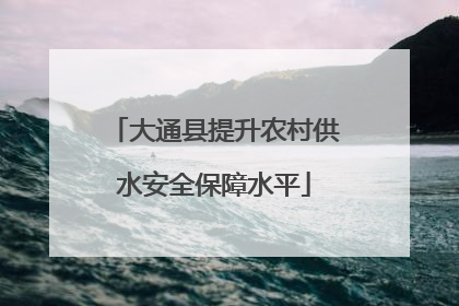 大通县提升农村供水安全保障水平